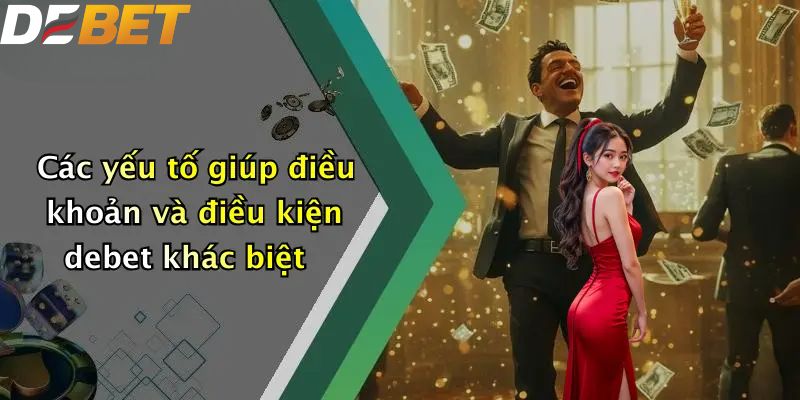 Điều Khoản Và Điều Kiện: Trải Nghiệm An Toàn Tại DEBET 3 Các yếu tố giúp điều khoản và điều kiện debet khác biệt